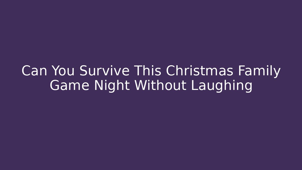 Can You Survive This Christmas Family Game Night Without Laughing