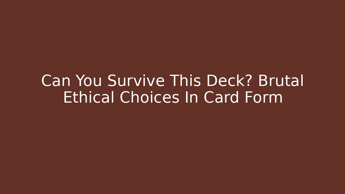 Can You Survive This Deck? Brutal Ethical Choices In Card Form