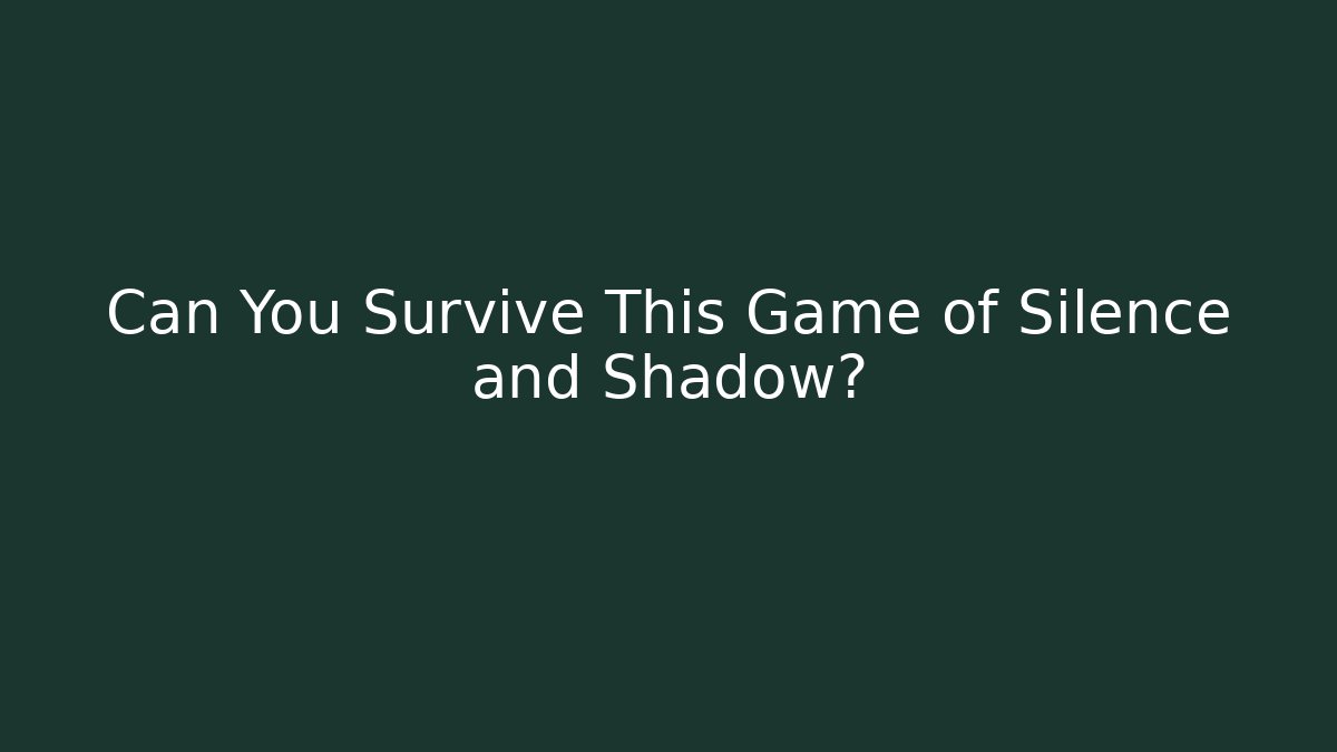 Can You Survive This Game of Silence and Shadow?