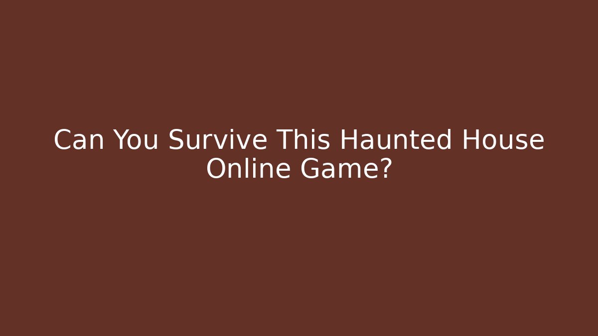 Can You Survive This Haunted House Online Game?