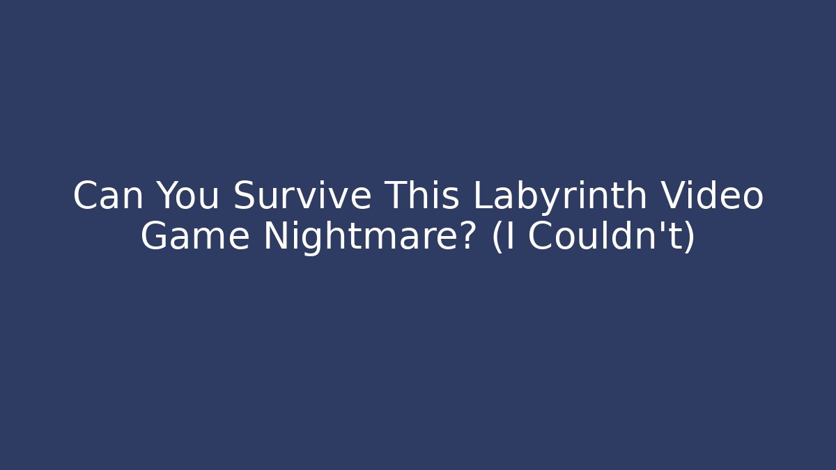 Can You Survive This Labyrinth Video Game Nightmare? (I Couldn’t)