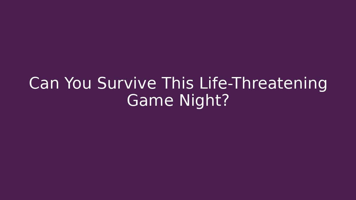 Can You Survive This Life-Threatening Game Night?