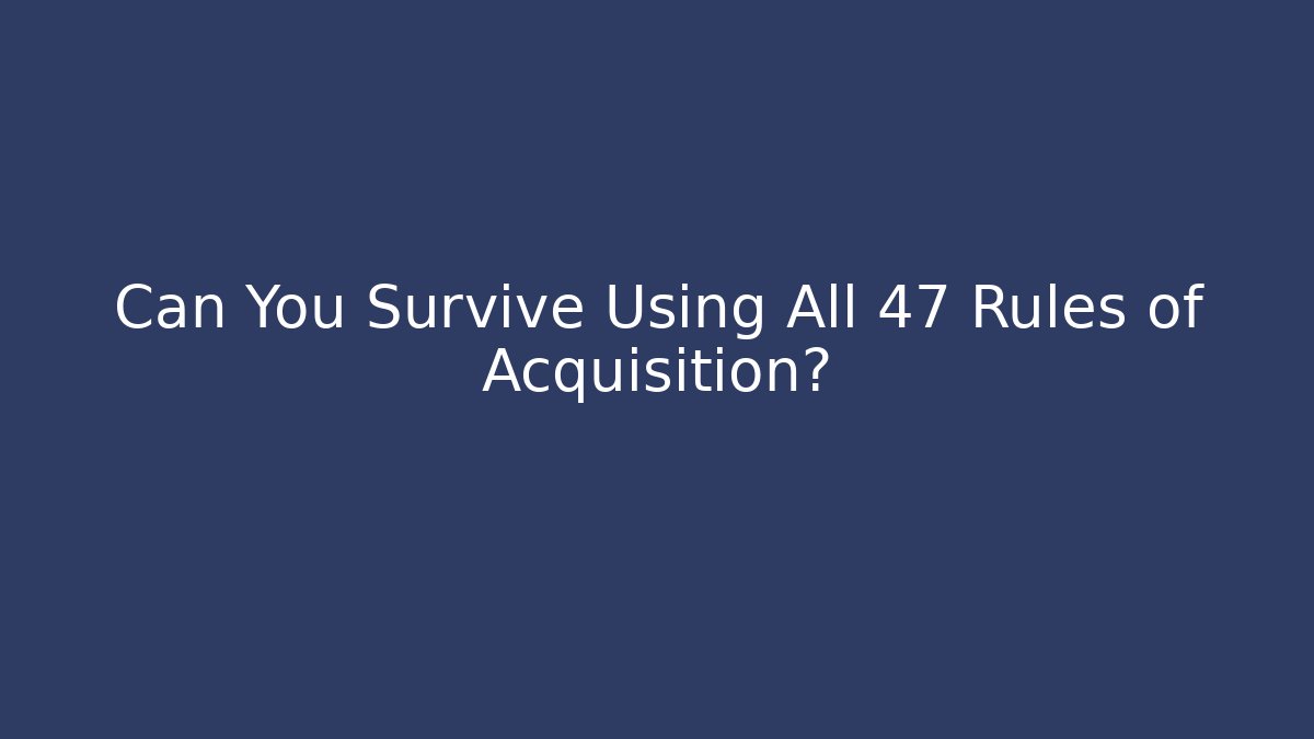 Can You Survive Using All 47 Rules of Acquisition?