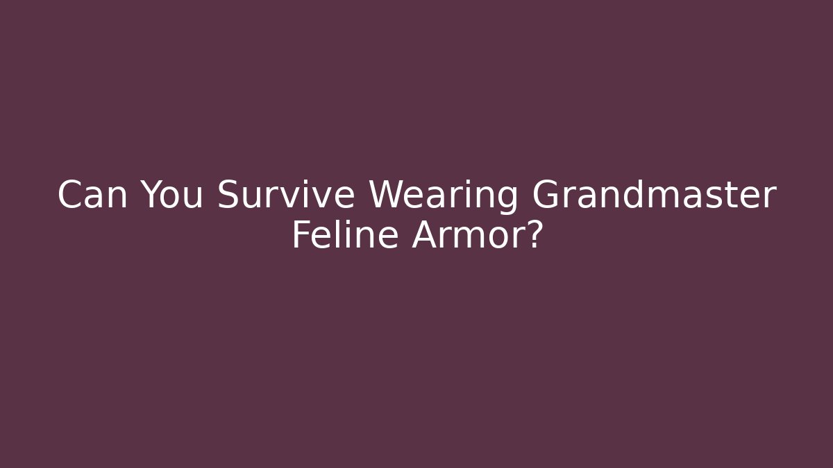 Can You Survive Wearing Grandmaster Feline Armor?