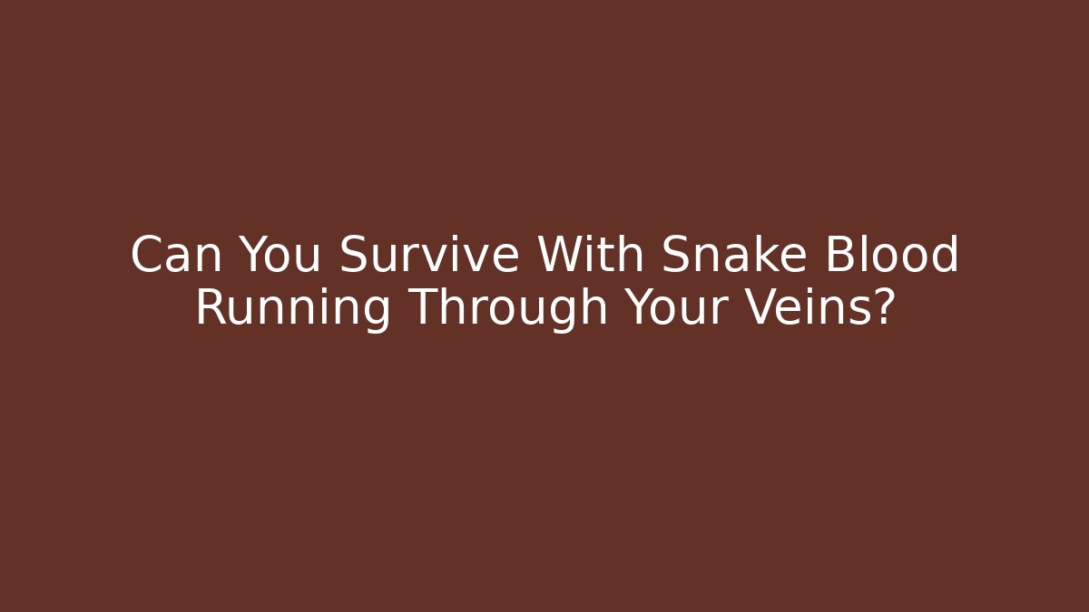 Can You Survive With Snake Blood Running Through Your Veins?
