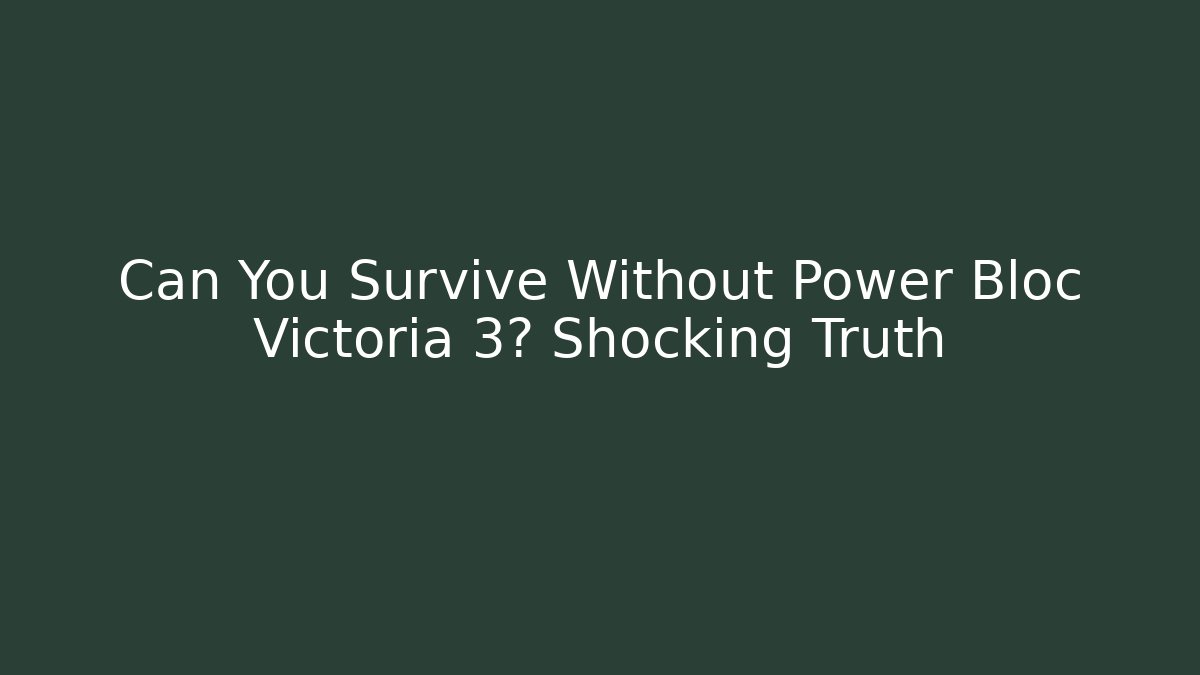 Can You Survive Without Power Bloc Victoria 3? Shocking Truth
