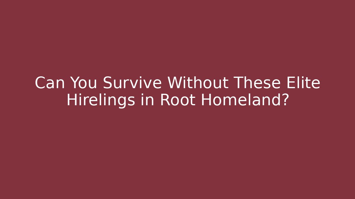 Can You Survive Without These Elite Hirelings in Root Homeland?