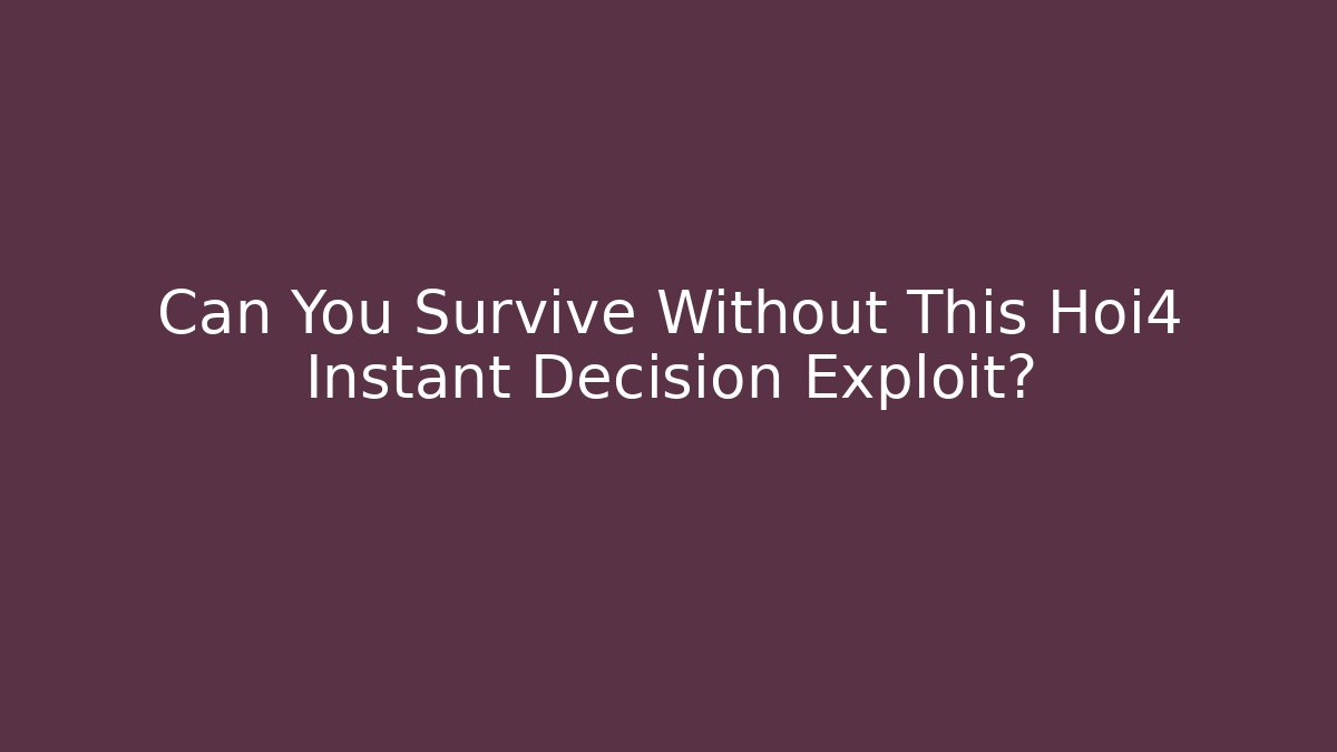 Can You Survive Without This Hoi4 Instant Decision Exploit?