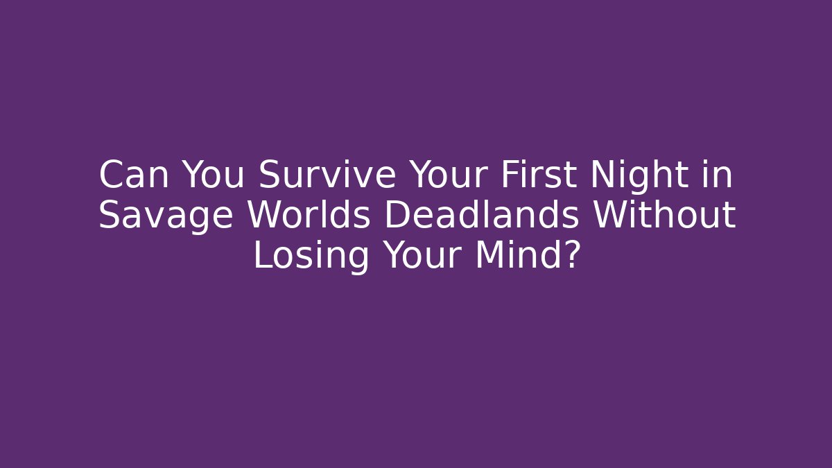 Can You Survive Your First Night in Savage Worlds Deadlands Without Losing Your Mind?