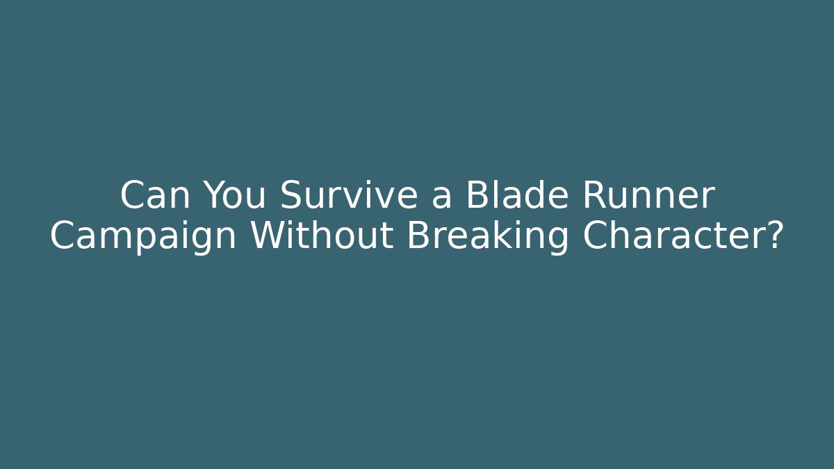 Can You Survive a Blade Runner Campaign Without Breaking Character?