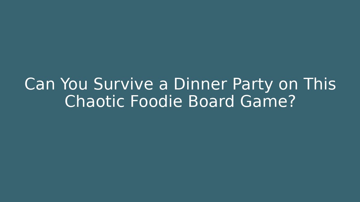 Can You Survive a Dinner Party on This Chaotic Foodie Board Game?