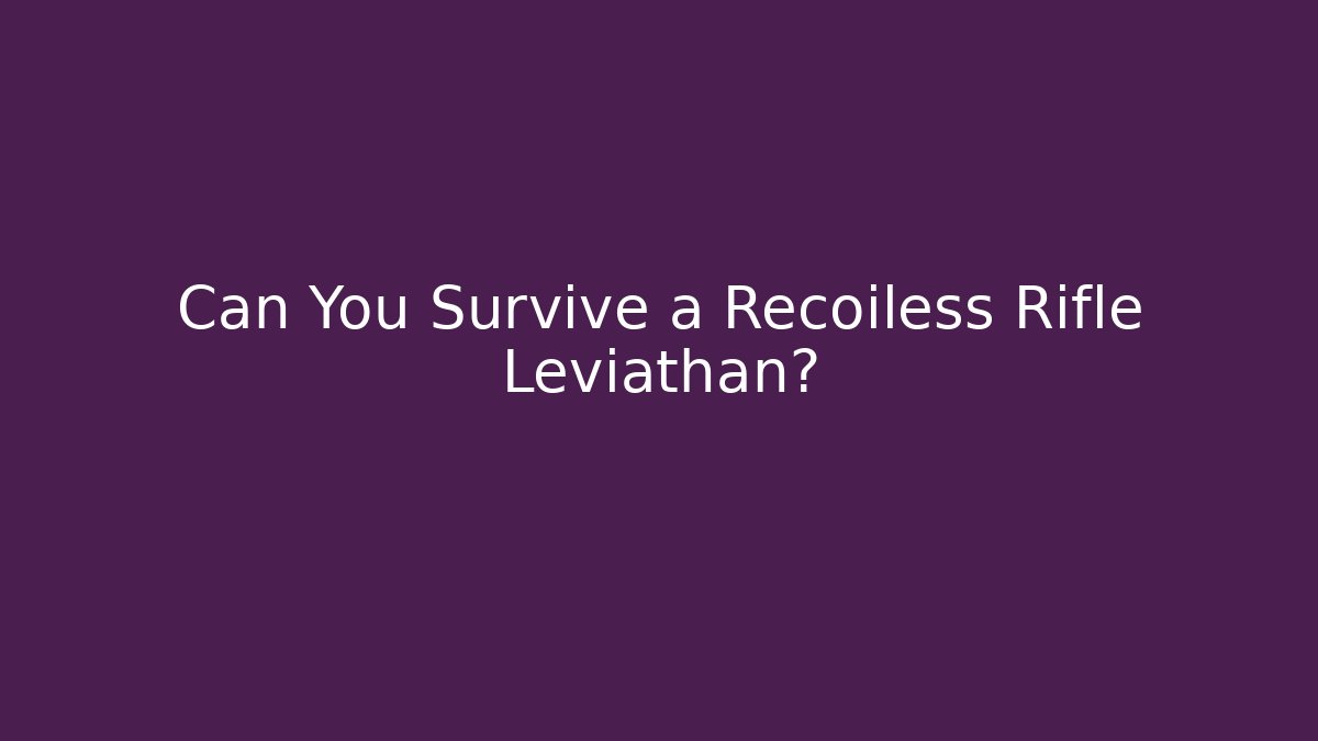 Can You Survive a Recoiless Rifle Leviathan?