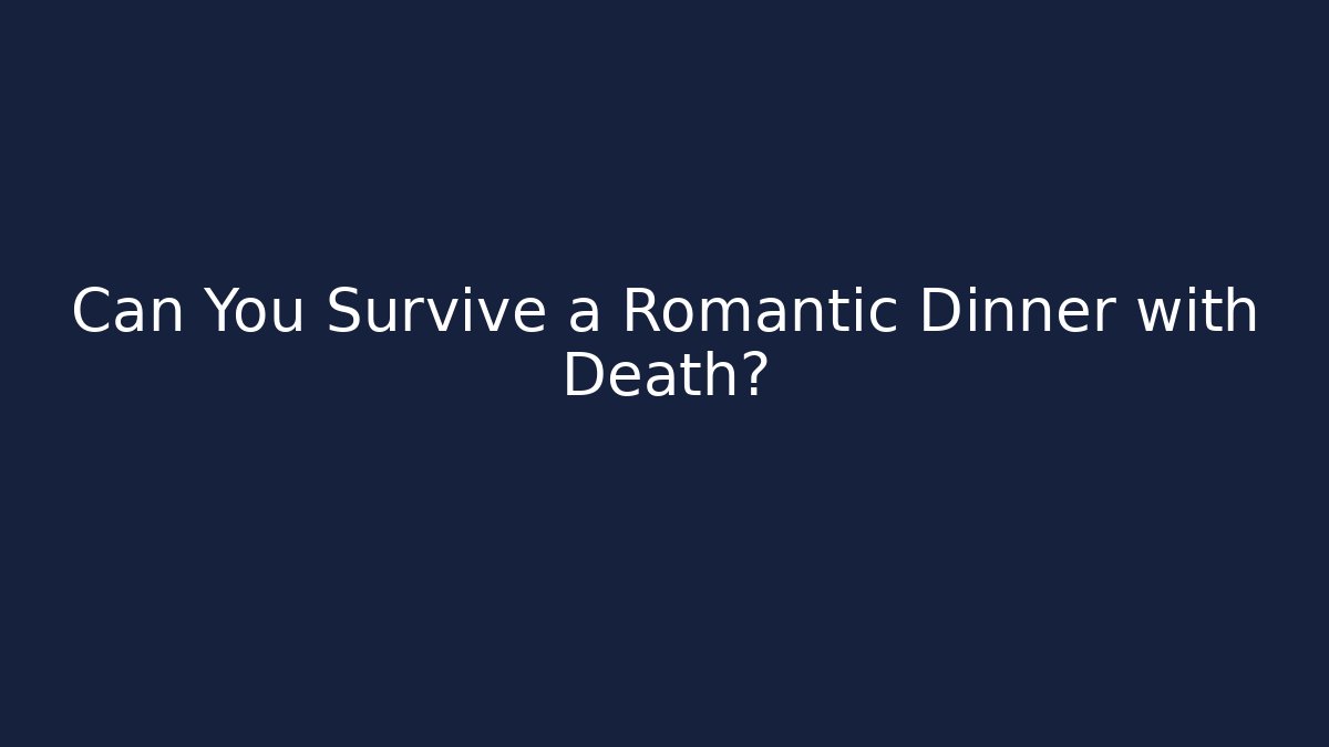 Can You Survive a Romantic Dinner with Death?