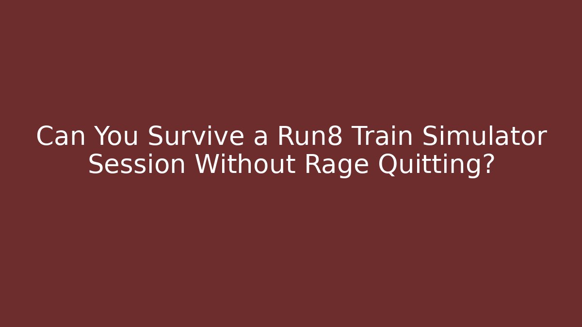 Can You Survive a Run8 Train Simulator Session Without Rage Quitting?