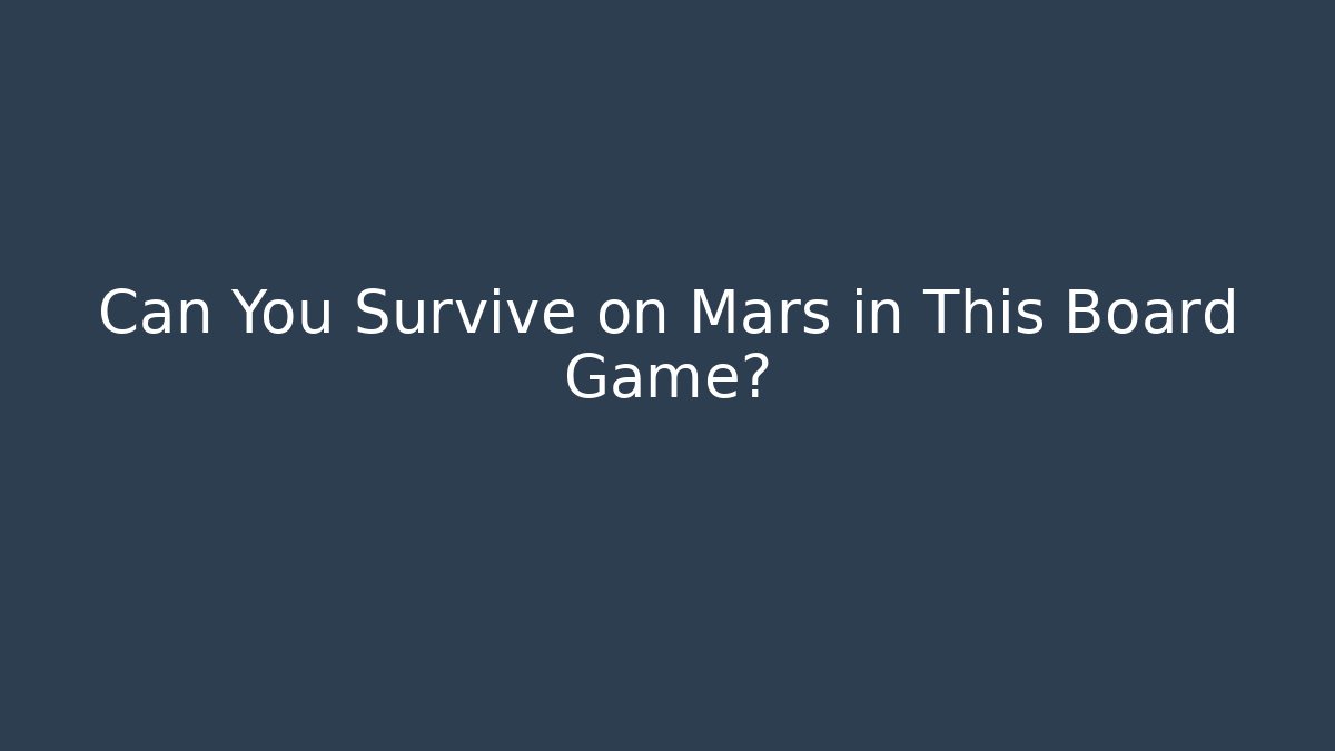 Can You Survive on Mars in This Board Game?