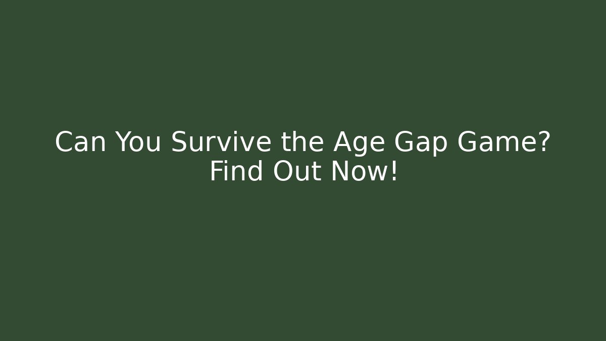 Can You Survive the Age Gap Game? Find Out Now!