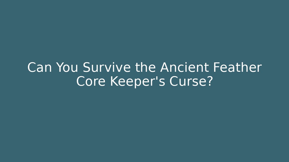 Can You Survive the Ancient Feather Core Keeper's Curse?
