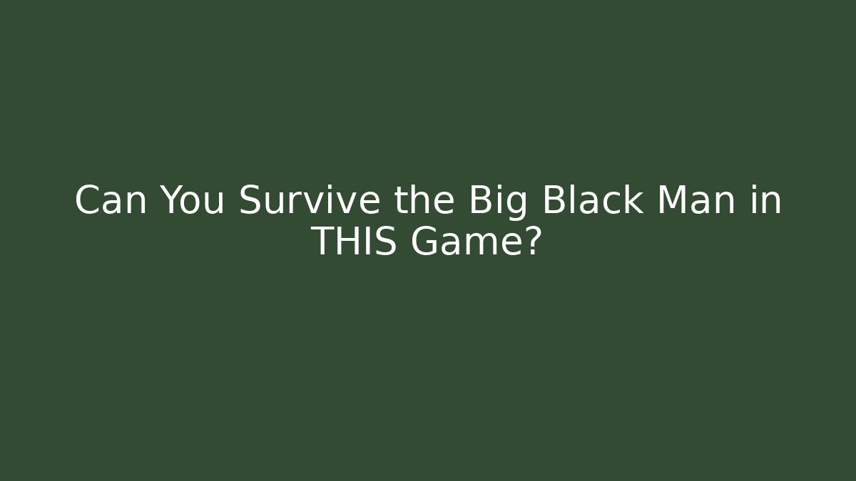Can You Survive the Big Black Man in THIS Game?