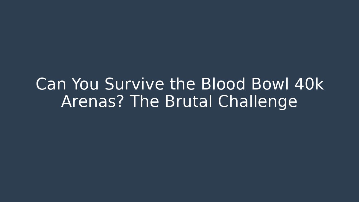 Can You Survive the Blood Bowl 40k Arenas? The Brutal Challenge