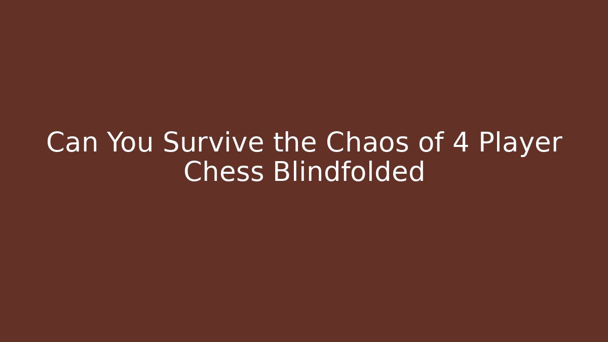 Can You Survive the Chaos of 4 Player Chess Blindfolded