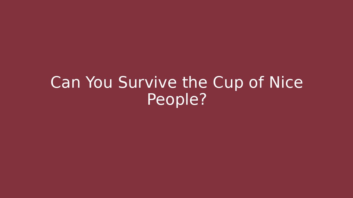 Can You Survive the Cup of Nice People?