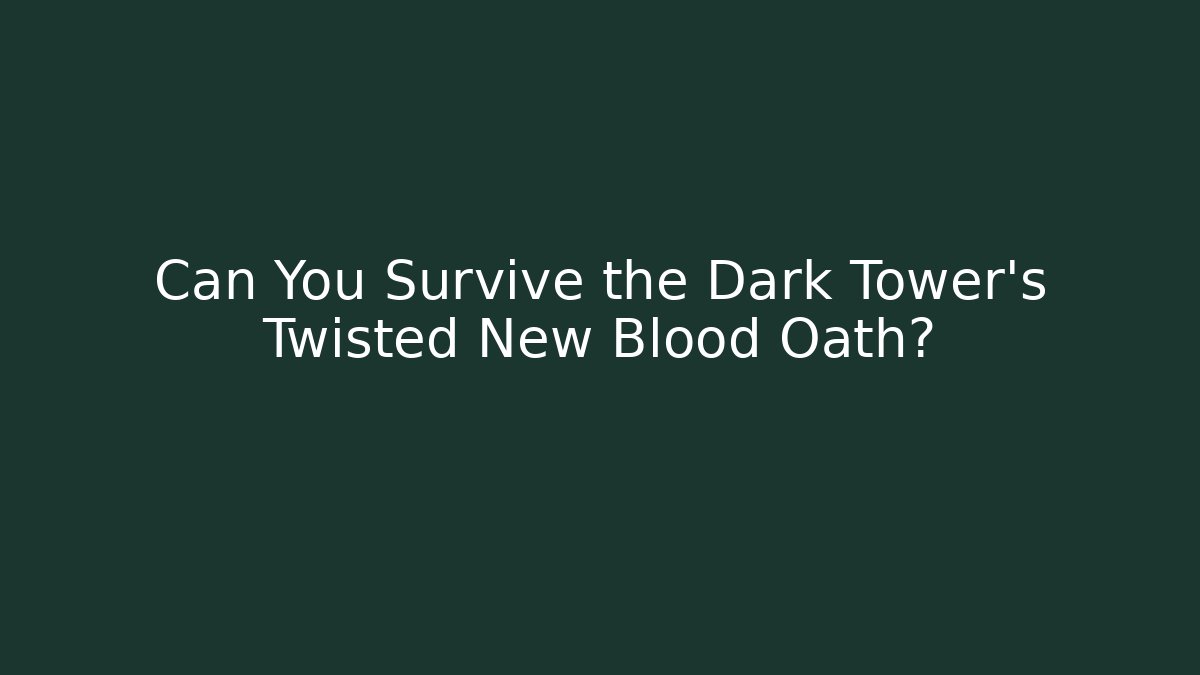 Can You Survive the Dark Tower's Twisted New Blood Oath?
