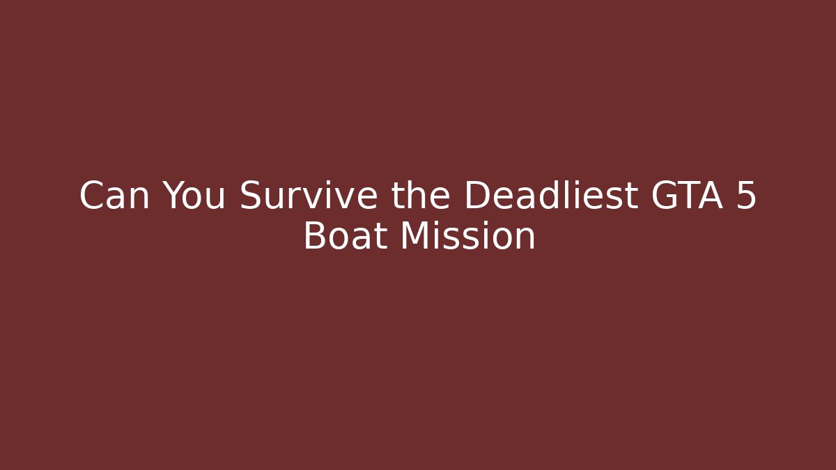 Can You Survive the Deadliest GTA 5 Boat Mission