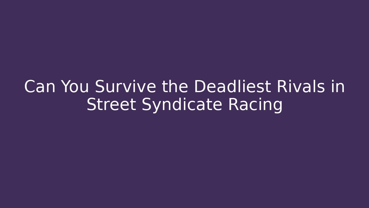 Can You Survive the Deadliest Rivals in Street Syndicate Racing