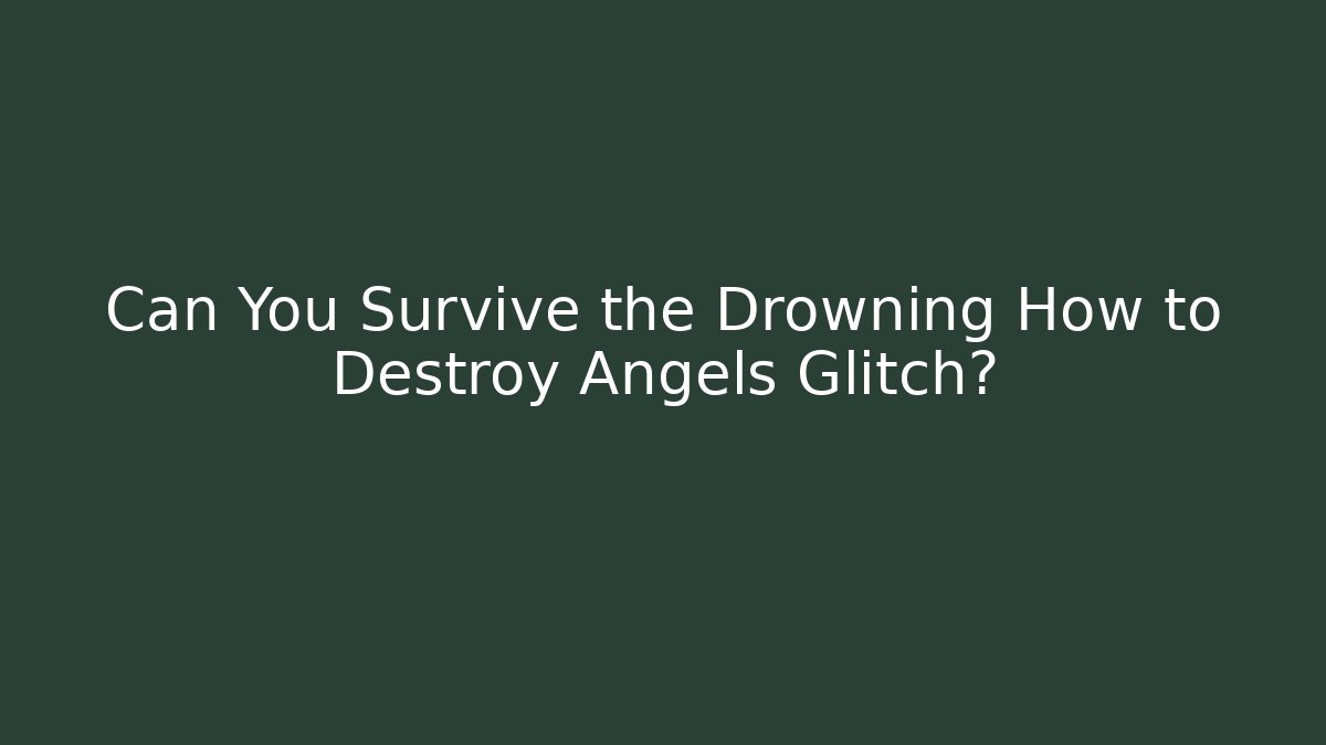 Can You Survive the Drowning How to Destroy Angels Glitch?