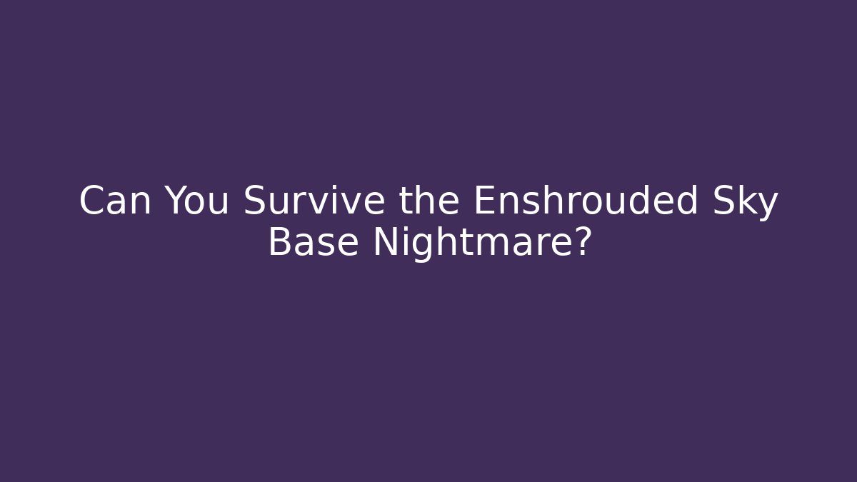 Can You Survive the Enshrouded Sky Base Nightmare?