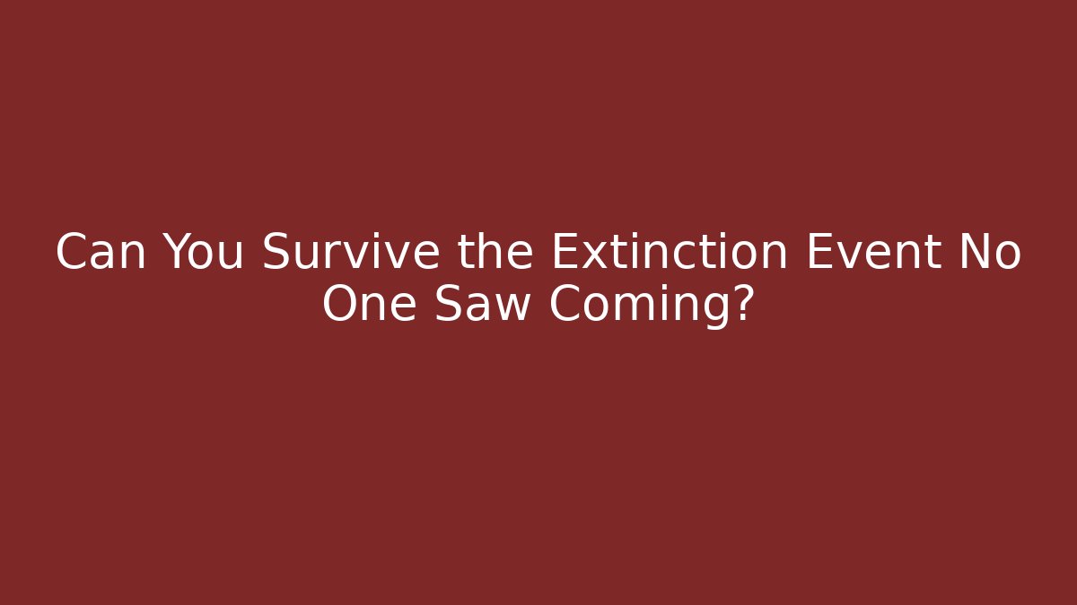 Can You Survive the Extinction Event No One Saw Coming?