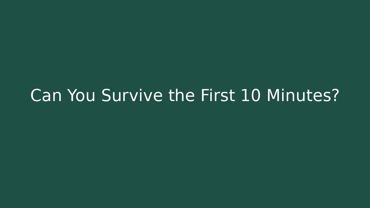 Can You Survive the First 10 Minutes?