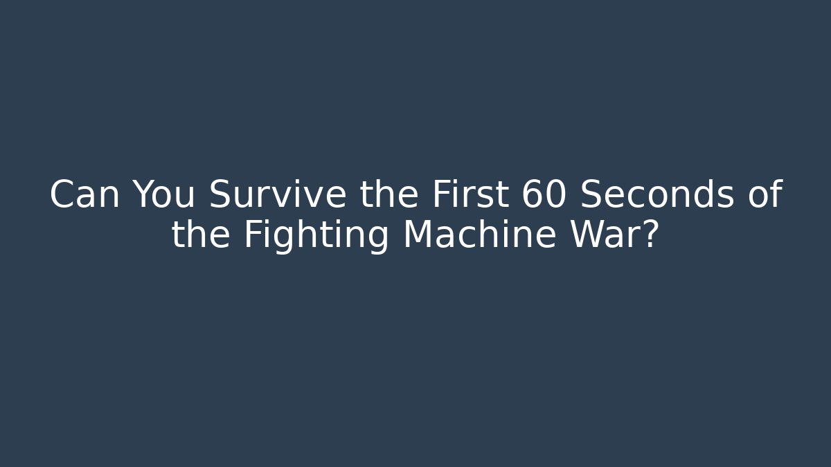 Can You Survive the First 60 Seconds of the Fighting Machine War?