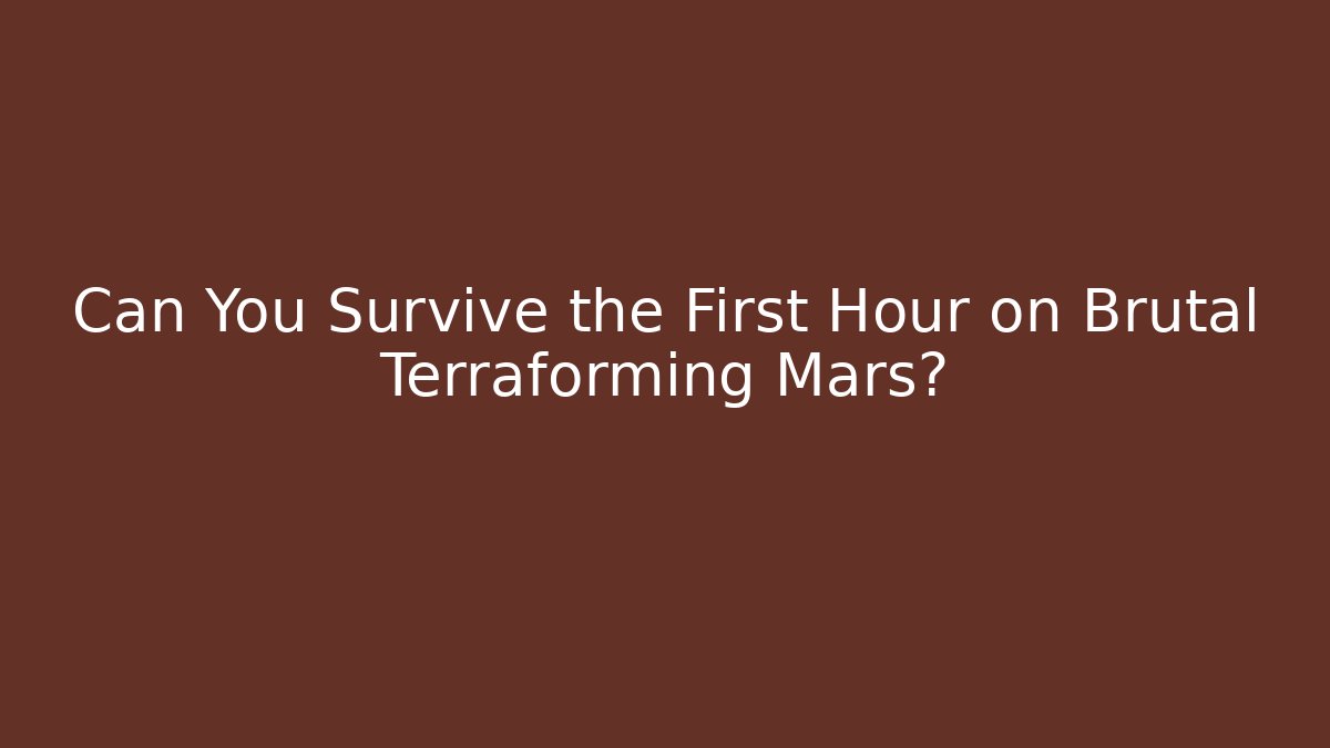 Can You Survive the First Hour on Brutal Terraforming Mars?