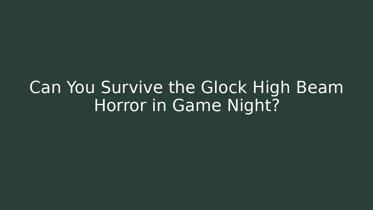Can You Survive the Glock High Beam Horror in Game Night?