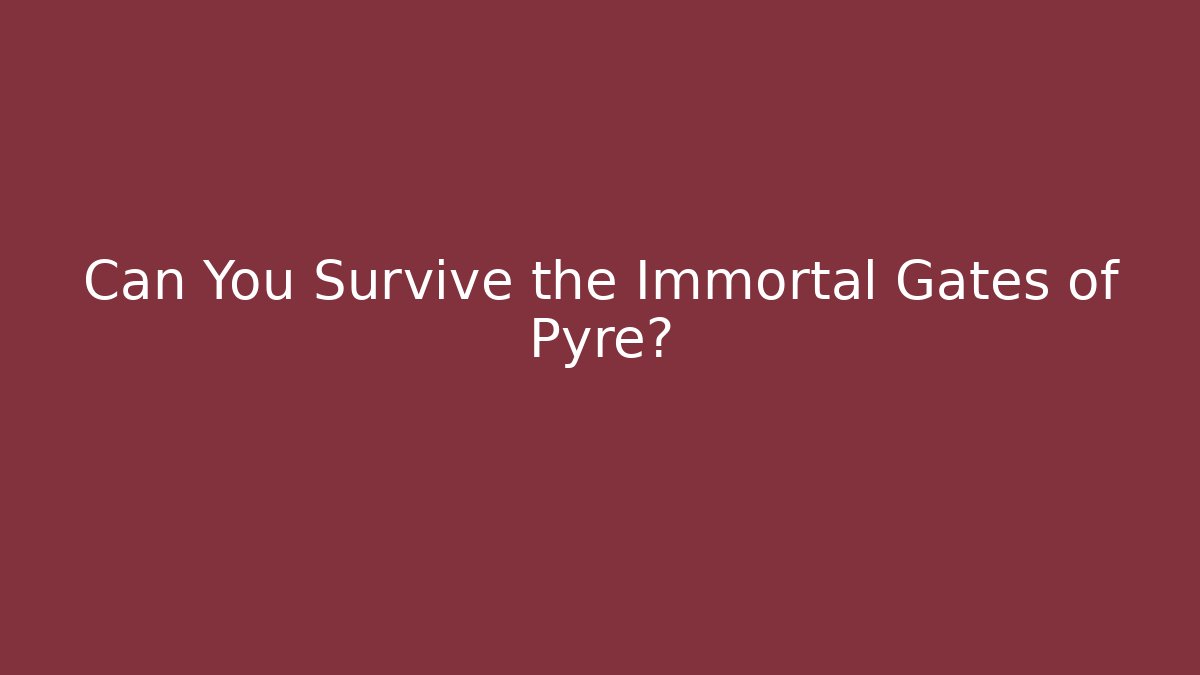 Can You Survive the Immortal Gates of Pyre?
