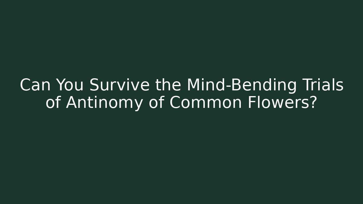 Can You Survive the Mind-Bending Trials of Antinomy of Common Flowers?