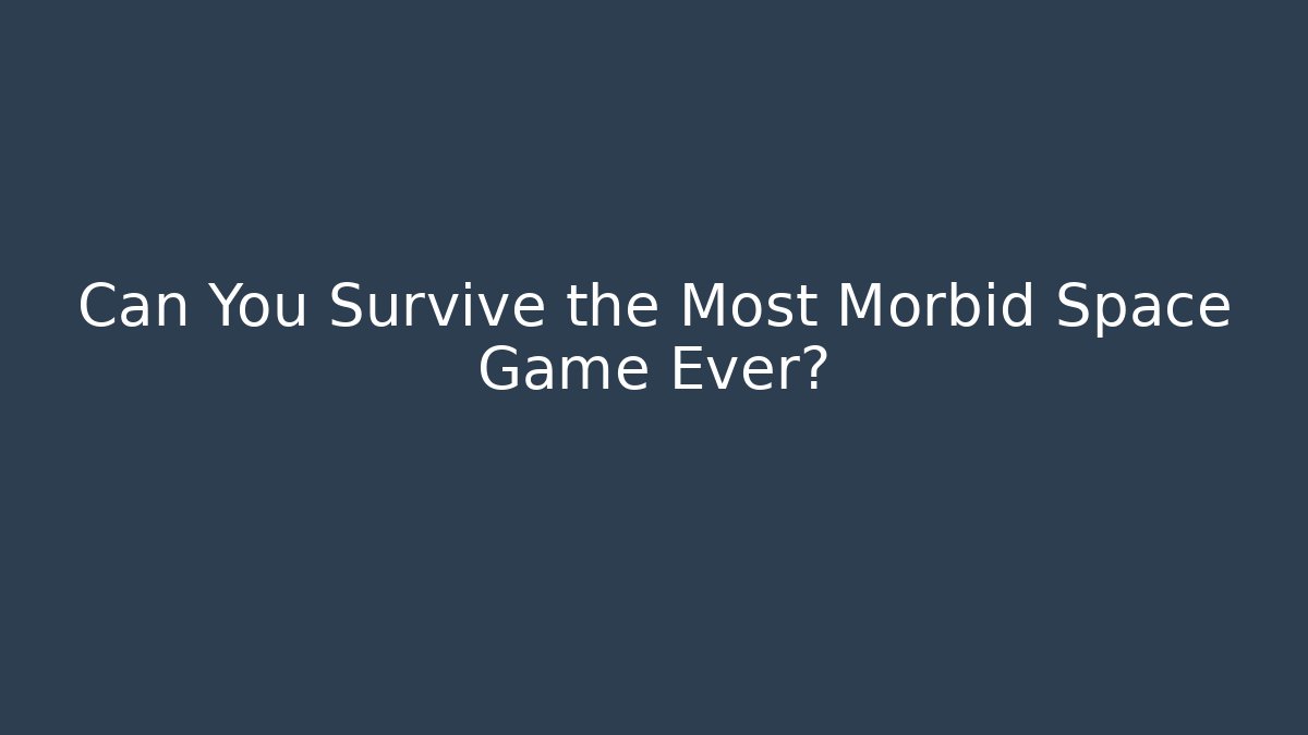 Can You Survive the Most Morbid Space Game Ever?