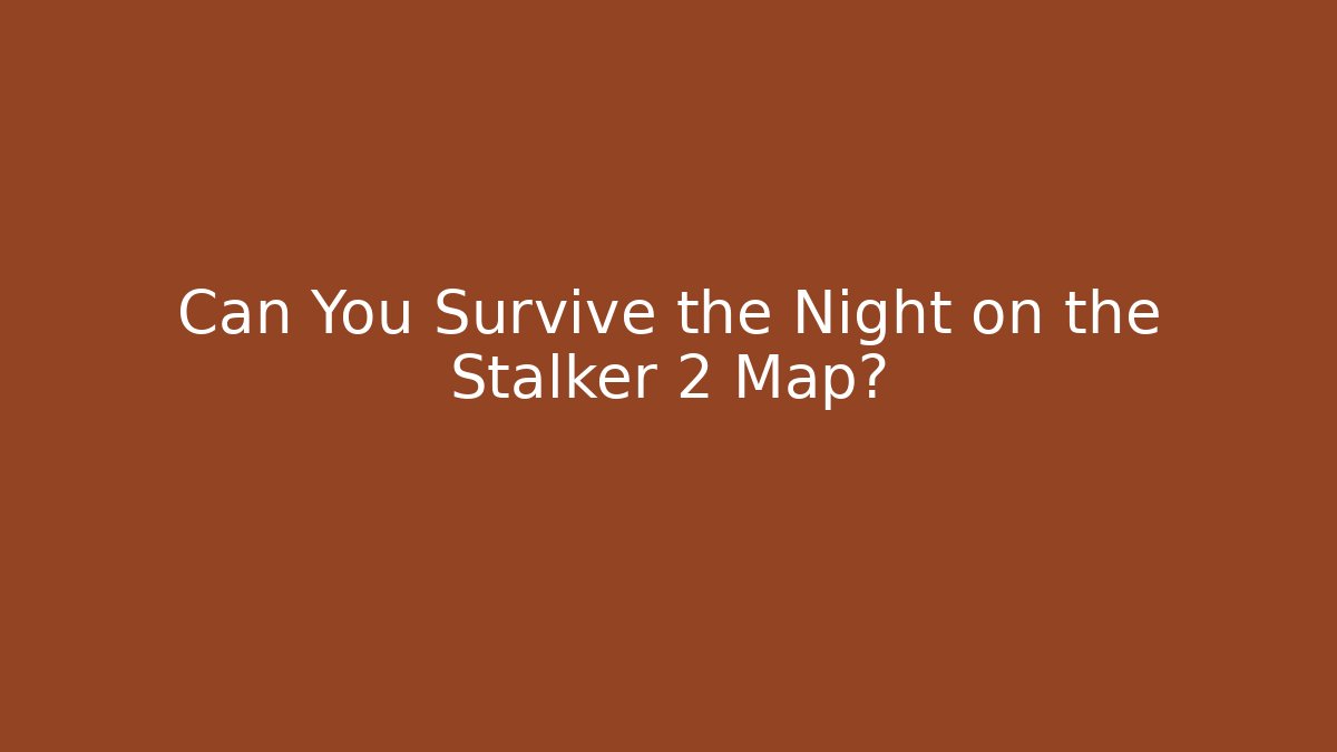 Can You Survive the Night on the Stalker 2 Map?