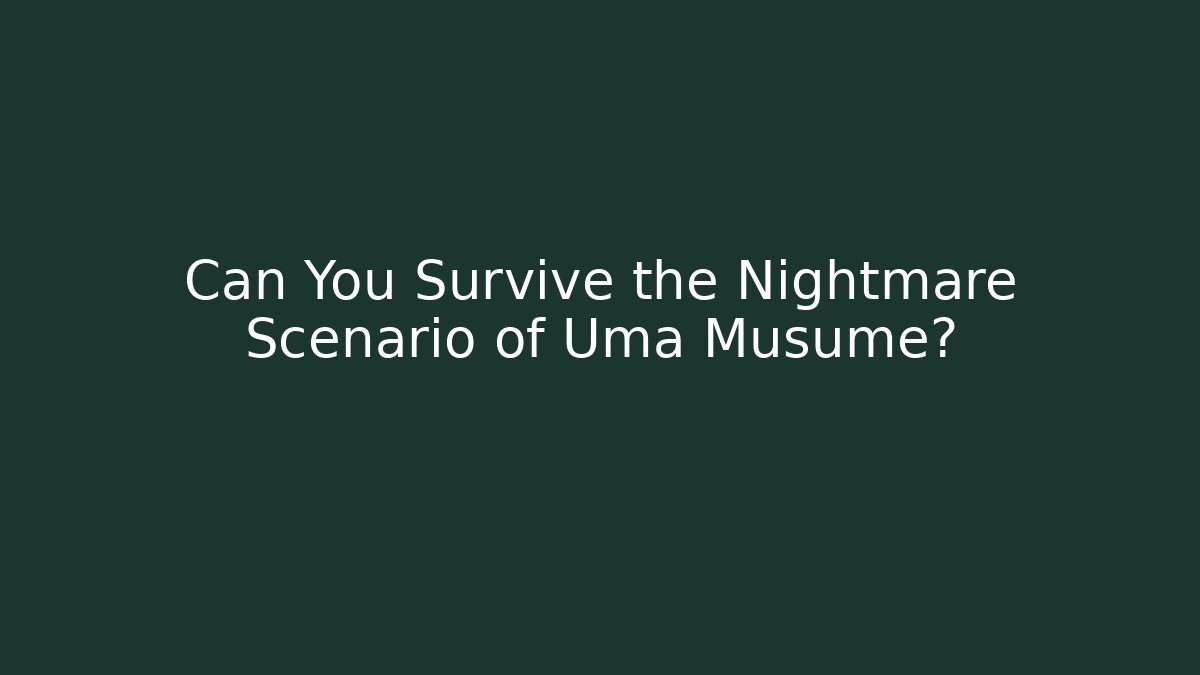 Can You Survive the Nightmare Scenario of Uma Musume?