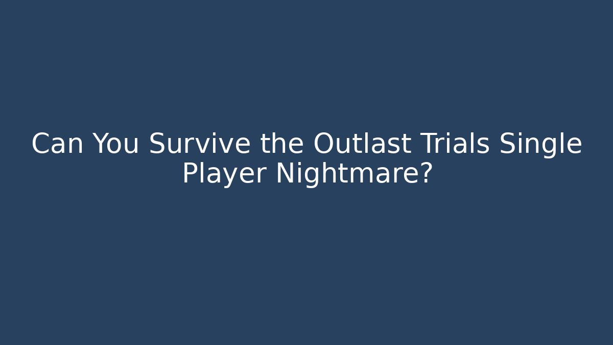 Can You Survive the Outlast Trials Single Player Nightmare?