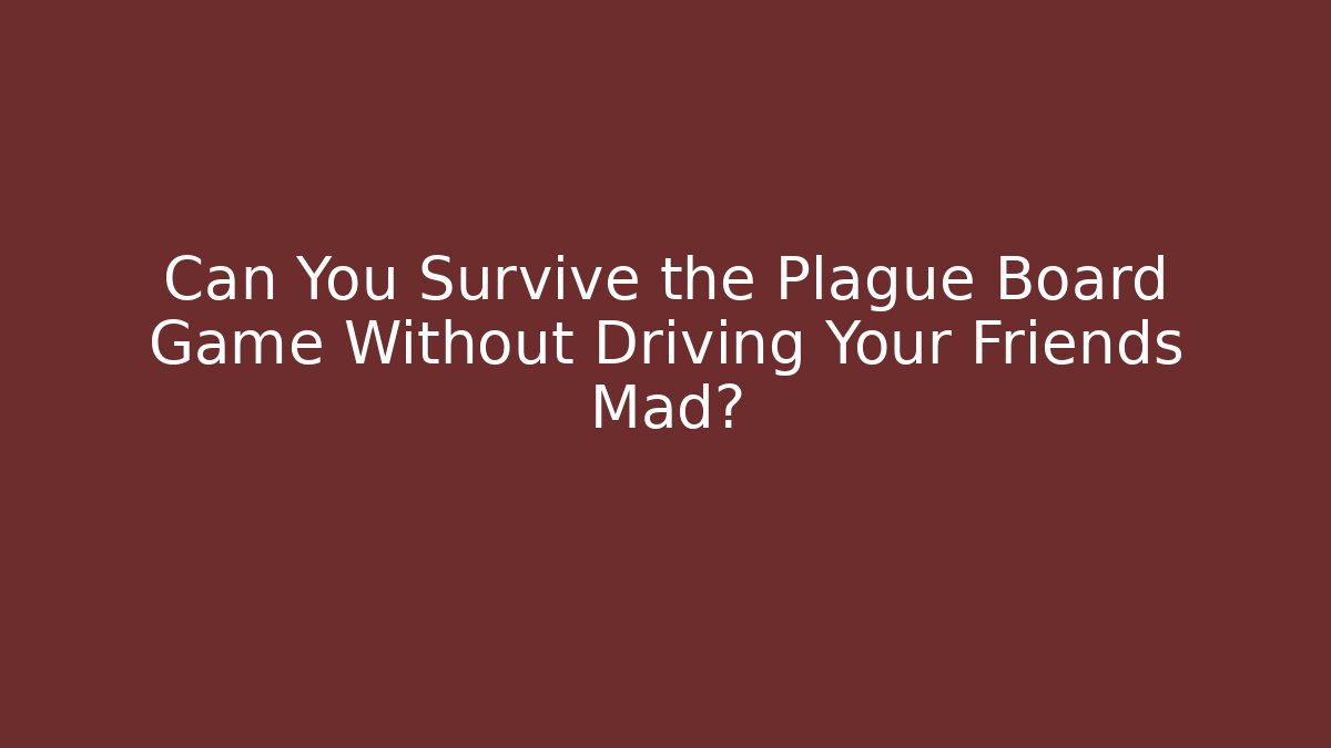 Can You Survive the Plague Board Game Without Driving Your Friends Mad? - Andrea Zevedo