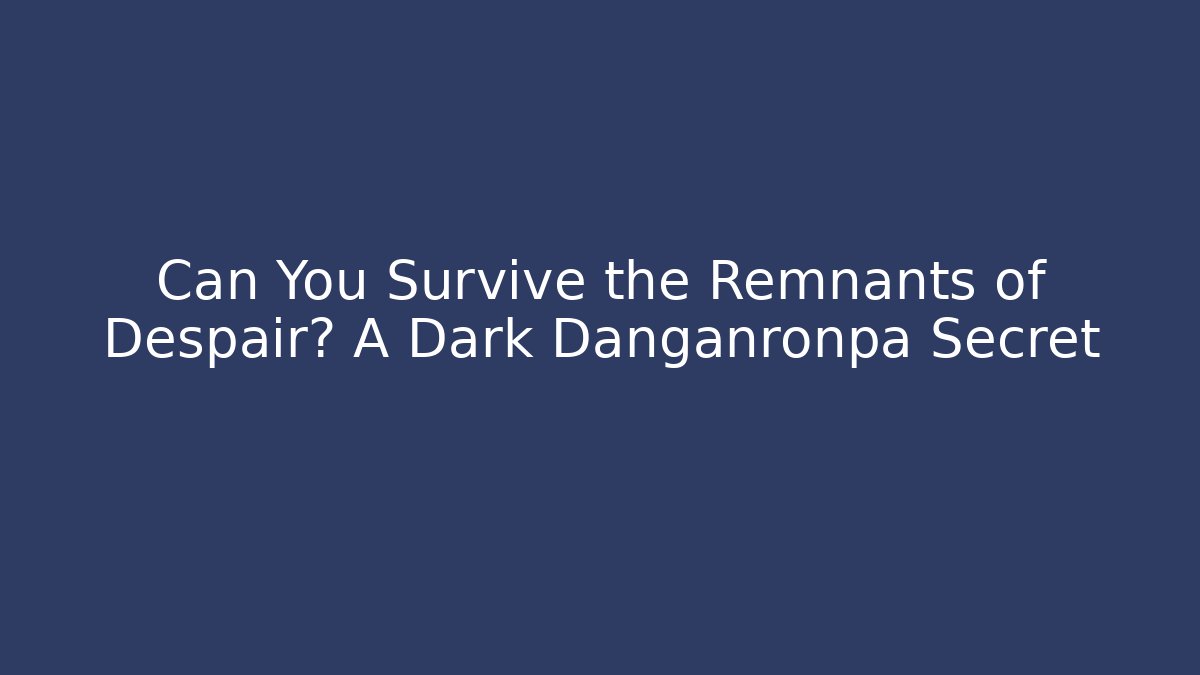 Can You Survive the Remnants of Despair? A Dark Danganronpa Secret