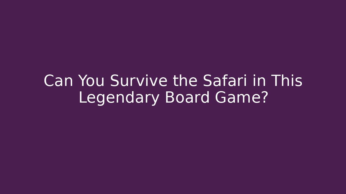 Can You Survive the Safari in This Legendary Board Game?