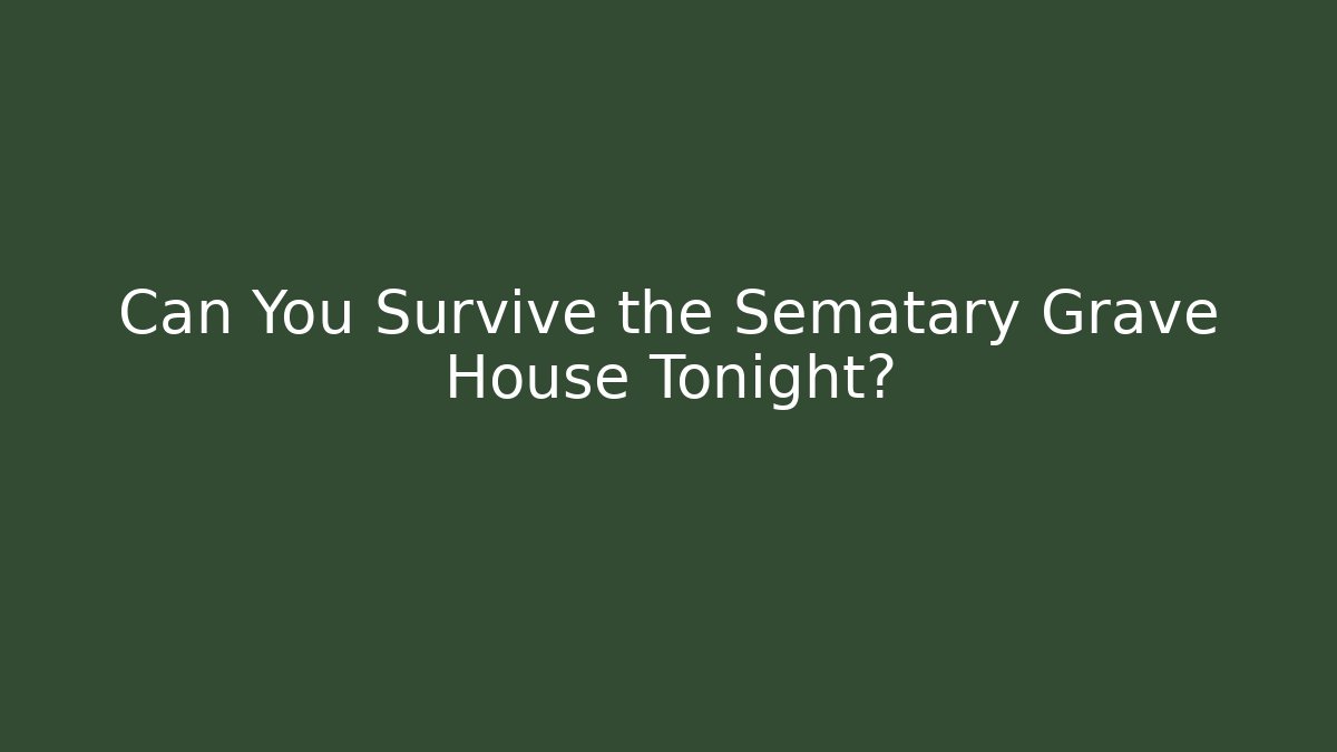 Can You Survive the Sematary Grave House Tonight?