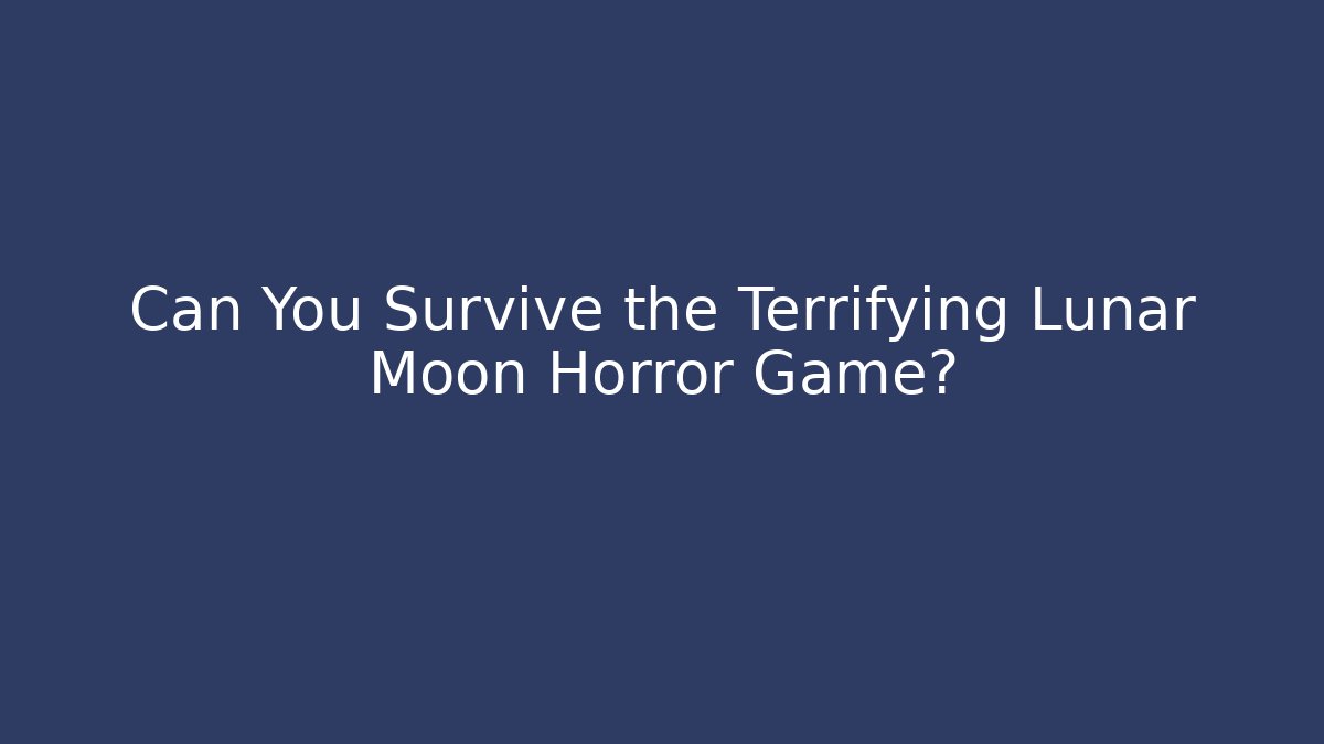 Can You Survive the Terrifying Lunar Moon Horror Game? - Andrea Zevedo