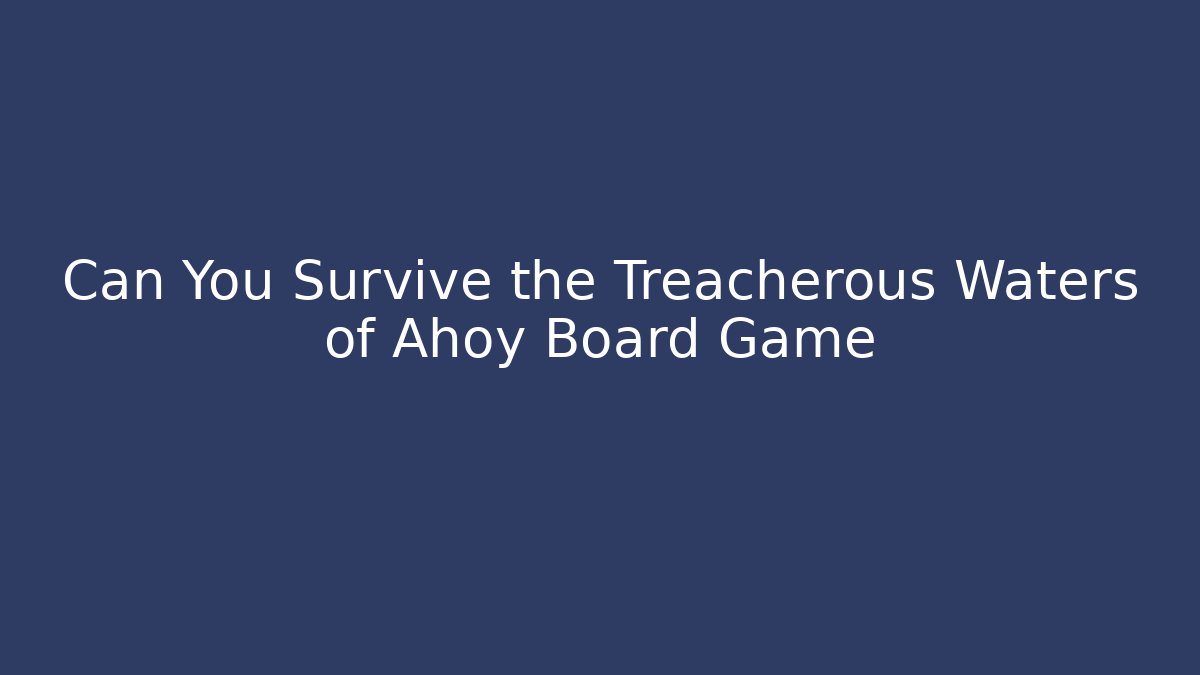Can You Survive the Treacherous Waters of Ahoy Board Game