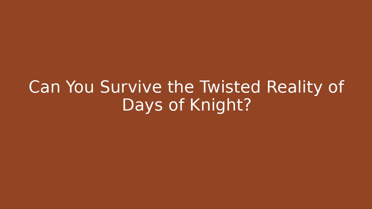 Can You Survive the Twisted Reality of Days of Knight?