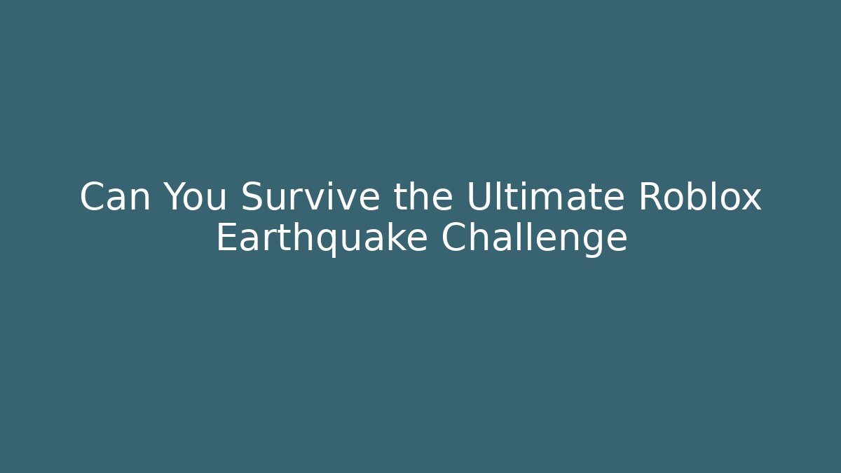Can You Survive the Ultimate Roblox Earthquake Challenge