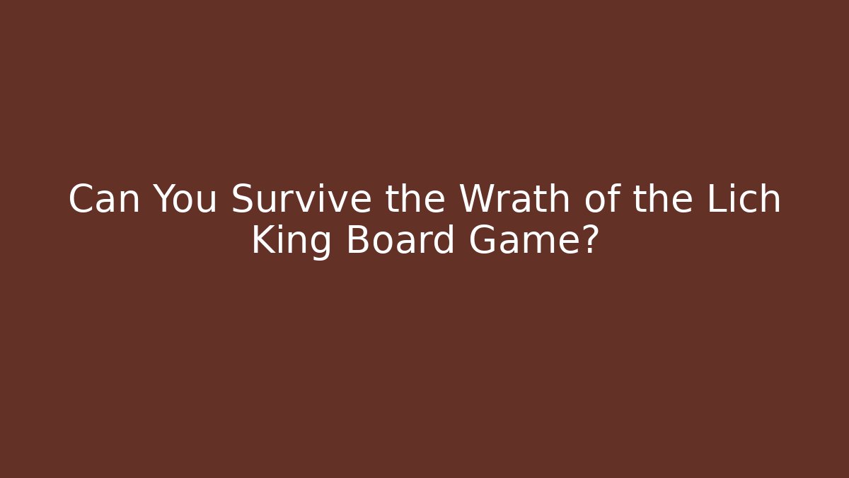 Can You Survive the Wrath of the Lich King Board Game?